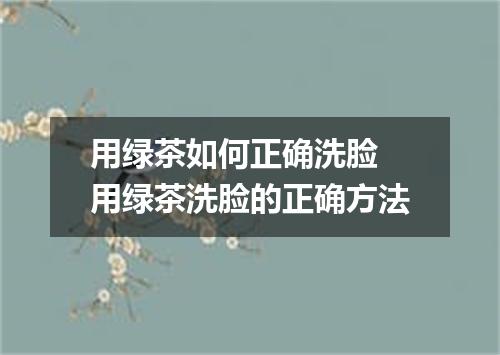 用绿茶如何正确洗脸 用绿茶洗脸的正确方法