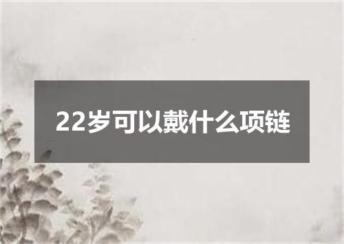 22岁可以戴什么项链