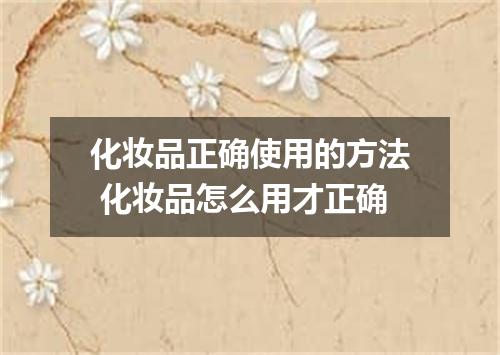 化妆品正确使用的方法 化妆品怎么用才正确