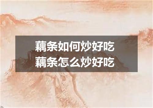 藕条如何炒好吃 藕条怎么炒好吃