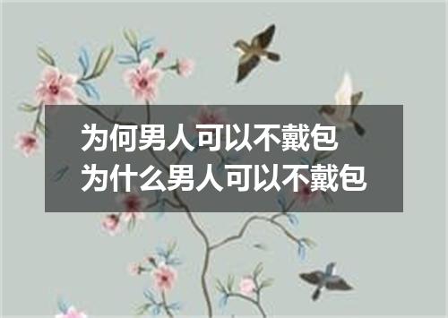 为何男人可以不戴包 为什么男人可以不戴包