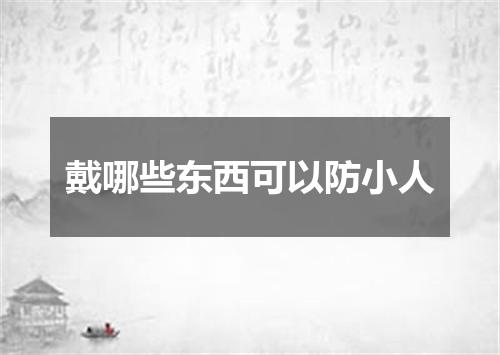 戴哪些东西可以防小人