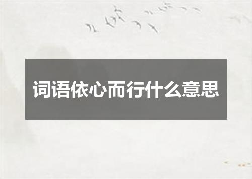 词语依心而行什么意思