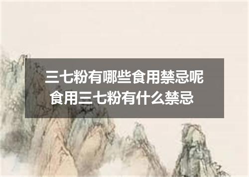 三七粉有哪些食用禁忌呢 食用三七粉有什么禁忌