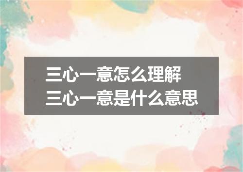 三心一意怎么理解 三心一意是什么意思