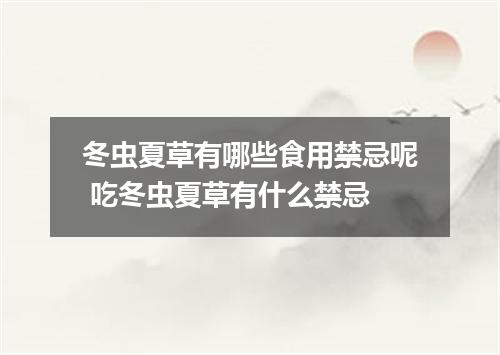 冬虫夏草有哪些食用禁忌呢 吃冬虫夏草有什么禁忌