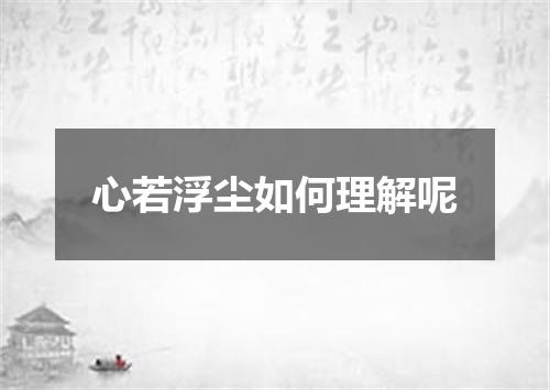 心若浮尘如何理解呢