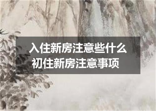 入住新房注意些什么 初住新房注意事项