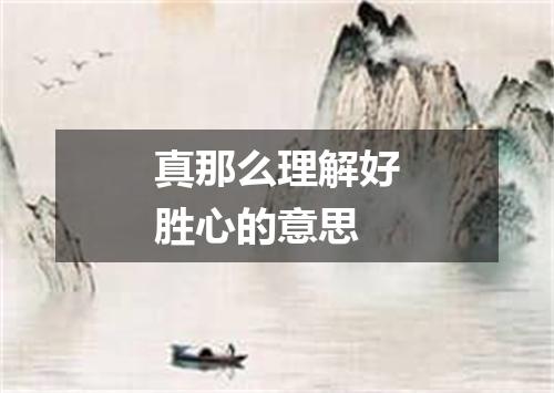 真那么理解好胜心的意思