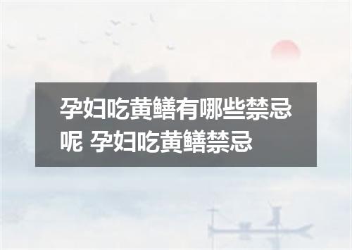 孕妇吃黄鳝有哪些禁忌呢 孕妇吃黄鳝禁忌