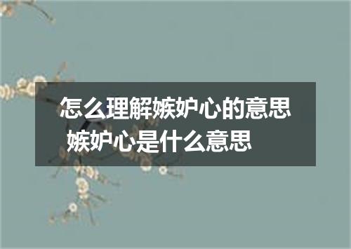 怎么理解嫉妒心的意思 嫉妒心是什么意思