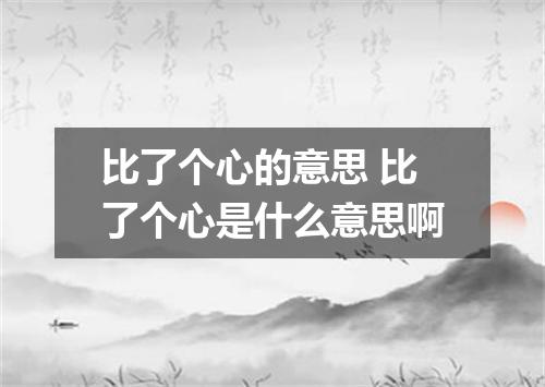 比了个心的意思 比了个心是什么意思啊