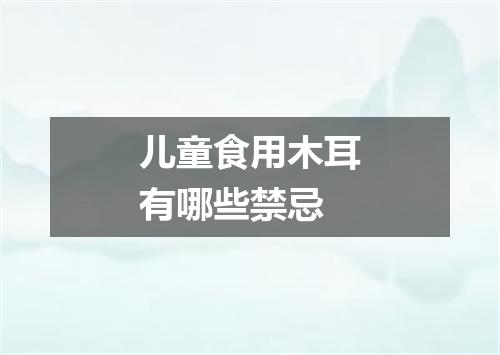 儿童食用木耳有哪些禁忌