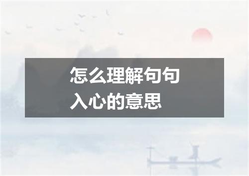怎么理解句句入心的意思