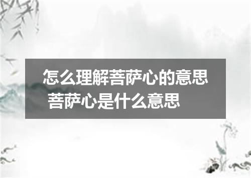 怎么理解菩萨心的意思 菩萨心是什么意思