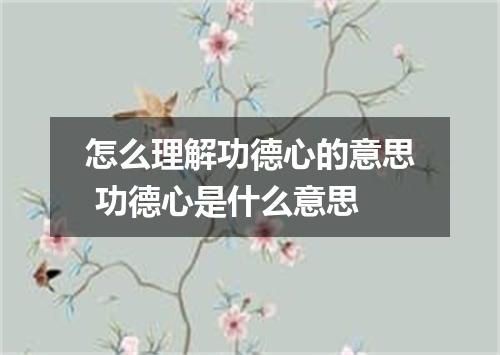 怎么理解功德心的意思 功德心是什么意思