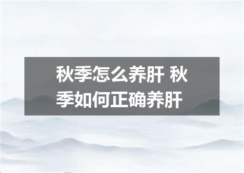 秋季怎么养肝 秋季如何正确养肝