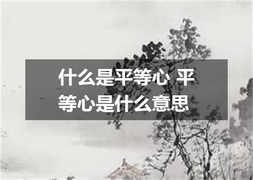 什么是平等心 平等心是什么意思