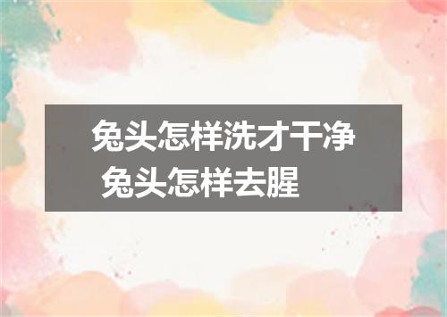 兔头怎样洗才干净 兔头怎样去腥