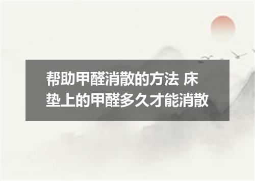 帮助甲醛消散的方法 床垫上的甲醛多久才能消散