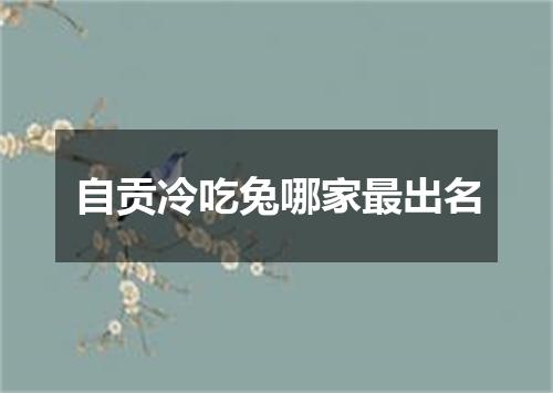 自贡冷吃兔哪家最出名