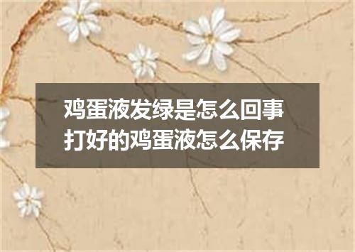 鸡蛋液发绿是怎么回事 打好的鸡蛋液怎么保存