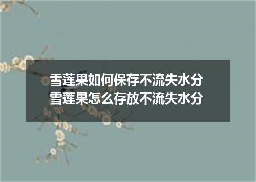 雪莲果如何保存不流失水分 雪莲果怎么存放不流失水分