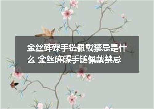 金丝砗磲手链佩戴禁忌是什么 金丝砗磲手链佩戴禁忌