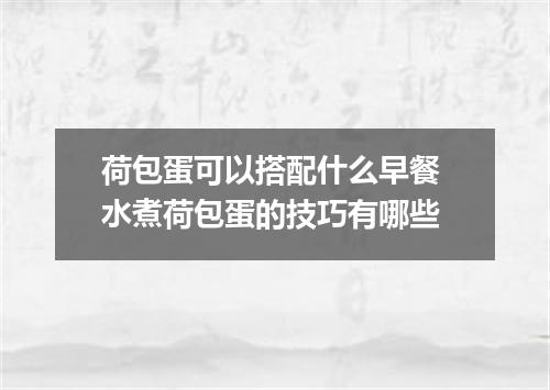 荷包蛋可以搭配什么早餐 水煮荷包蛋的技巧有哪些