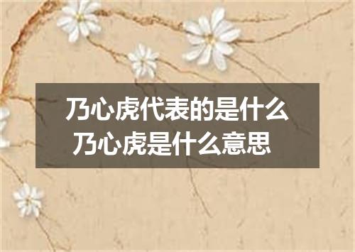 乃心虎代表的是什么 乃心虎是什么意思