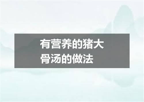 有营养的猪大骨汤的做法