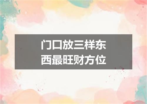 门口放三样东西最旺财方位