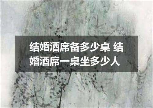 结婚酒席备多少桌 结婚酒席一桌坐多少人