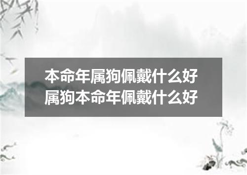 本命年属狗佩戴什么好 属狗本命年佩戴什么好
