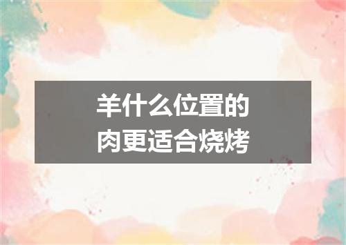 羊什么位置的肉更适合烧烤
