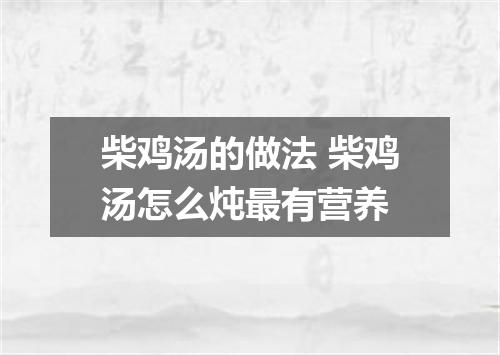 柴鸡汤的做法 柴鸡汤怎么炖最有营养