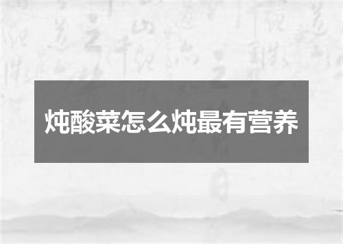 炖酸菜怎么炖最有营养