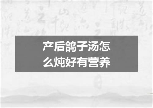 产后鸽子汤怎么炖好有营养
