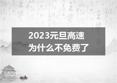 2023元旦高速为什么不免费了