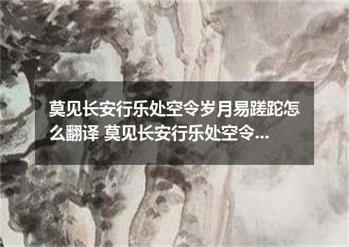 莫见长安行乐处空令岁月易蹉跎怎么翻译 莫见长安行乐处空令岁月易蹉跎的意思