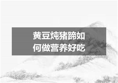 黄豆炖猪蹄如何做营养好吃