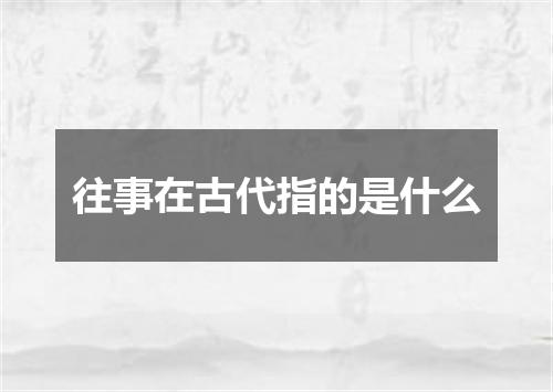 往事在古代指的是什么