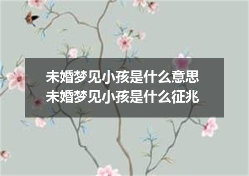 未婚梦见小孩是什么意思 未婚梦见小孩是什么征兆