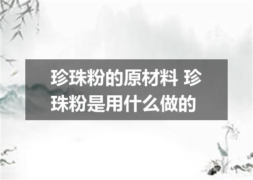 珍珠粉的原材料 珍珠粉是用什么做的