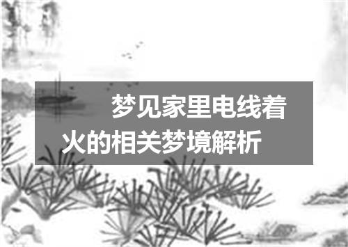 　　梦见家里电线着火的相关梦境解析