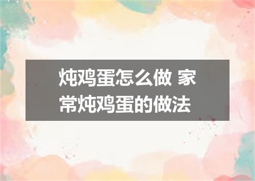 炖鸡蛋怎么做 家常炖鸡蛋的做法