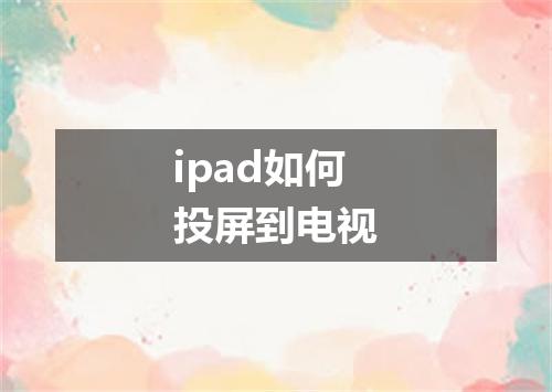 ipad如何投屏到电视