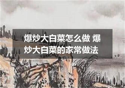 爆炒大白菜怎么做 爆炒大白菜的家常做法