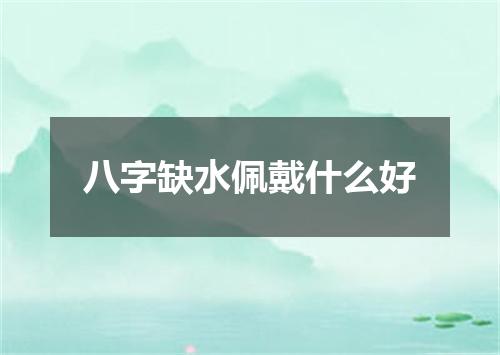 八字缺水佩戴什么好