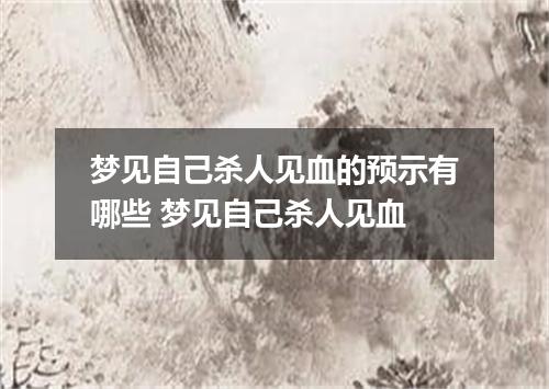 梦见自己杀人见血的预示有哪些 梦见自己杀人见血